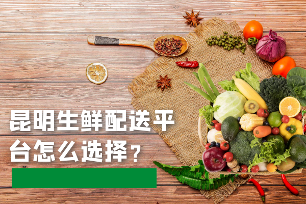 昆明生鮮配送平臺(tái)怎么選擇？